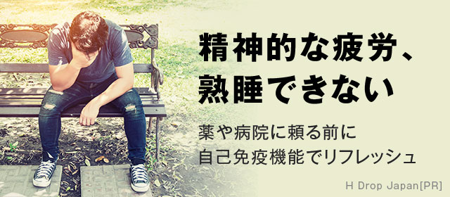 精神的な疲労、熟睡できない - 薬や病院に頼る前に
自己免疫機能でリフレッシュ - h Drop Japan PR